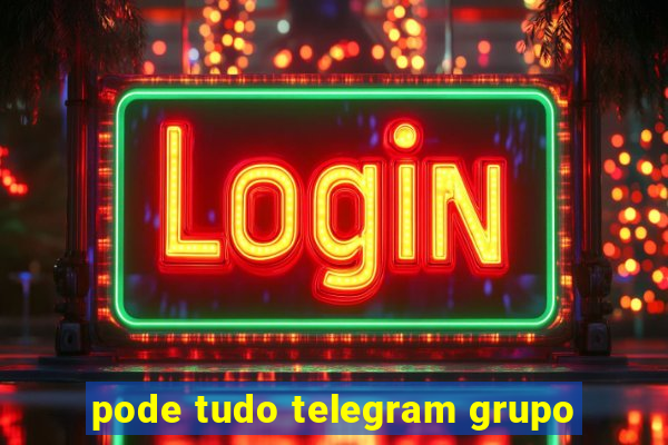 pode tudo telegram grupo