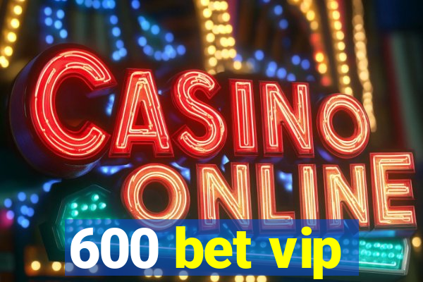 600 bet vip