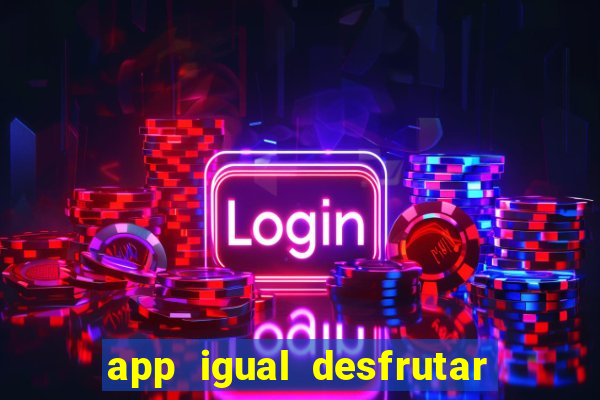 app igual desfrutar de dinheiro