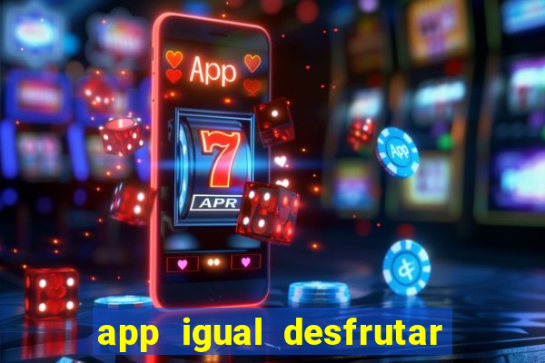 app igual desfrutar de dinheiro