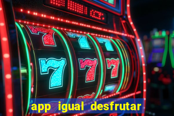 app igual desfrutar de dinheiro