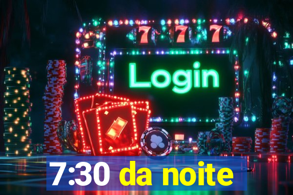 7:30 da noite