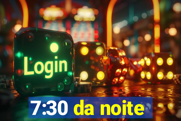 7:30 da noite