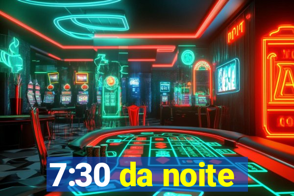 7:30 da noite