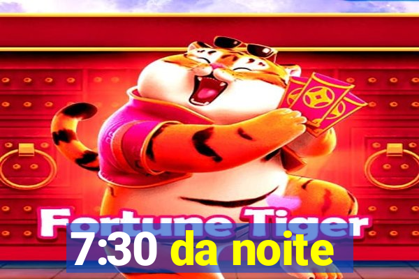 7:30 da noite