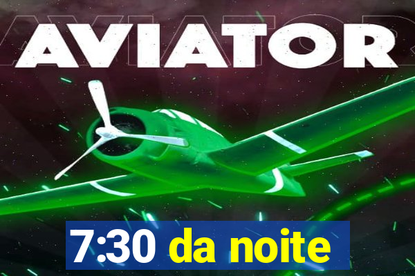 7:30 da noite