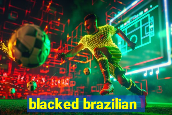 blacked brazilian