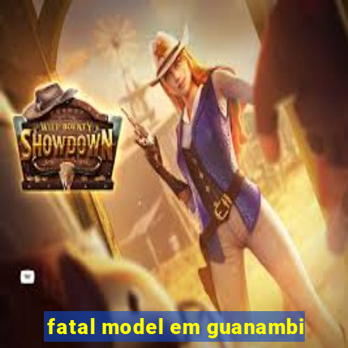 fatal model em guanambi