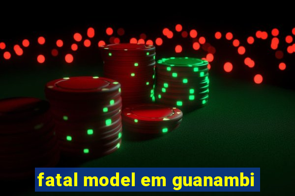 fatal model em guanambi