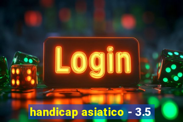 handicap asiatico - 3.5