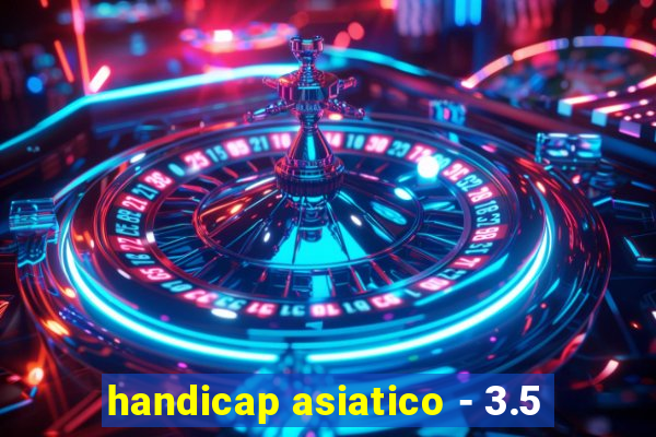 handicap asiatico - 3.5