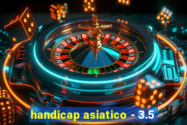 handicap asiatico - 3.5