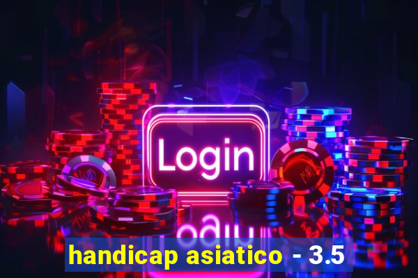 handicap asiatico - 3.5