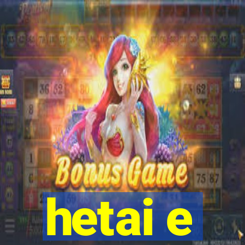 hetai e