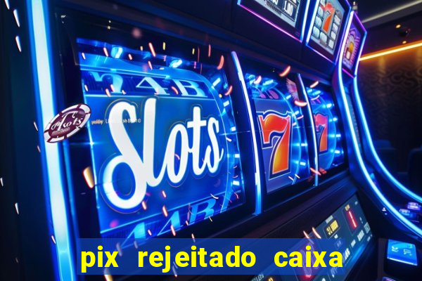 pix rejeitado caixa dinheiro sumiu