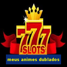 meus animes dublados