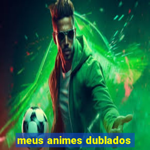 meus animes dublados