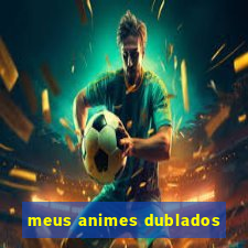 meus animes dublados