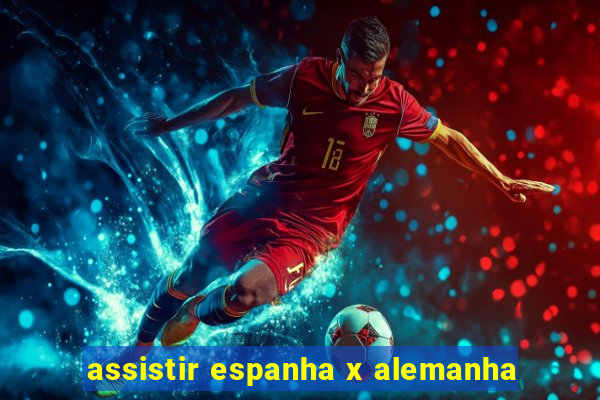 assistir espanha x alemanha