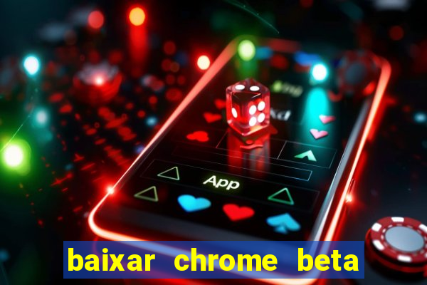 baixar chrome beta para pc