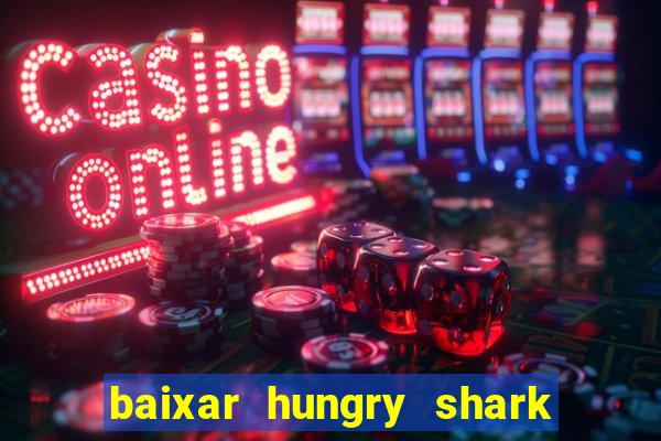 baixar hungry shark evolution dinheiro infinito