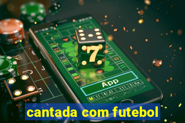 cantada com futebol