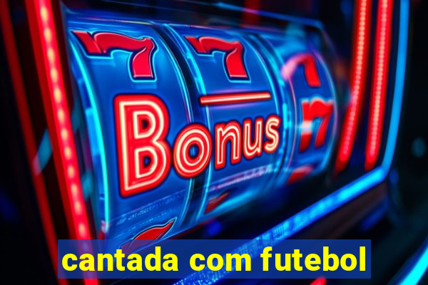 cantada com futebol