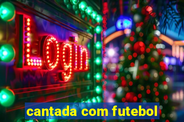 cantada com futebol