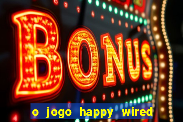 o jogo happy wired paga mesmo