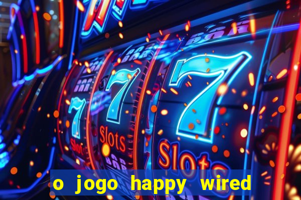 o jogo happy wired paga mesmo