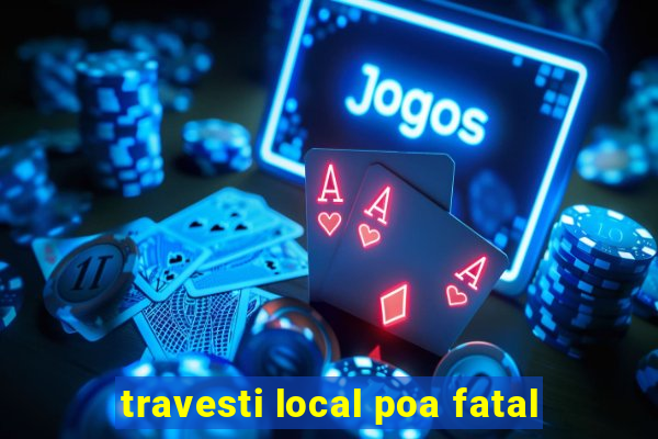 travesti local poa fatal