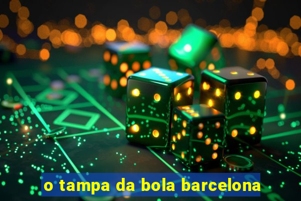 o tampa da bola barcelona