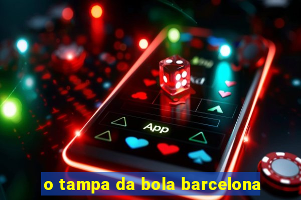 o tampa da bola barcelona