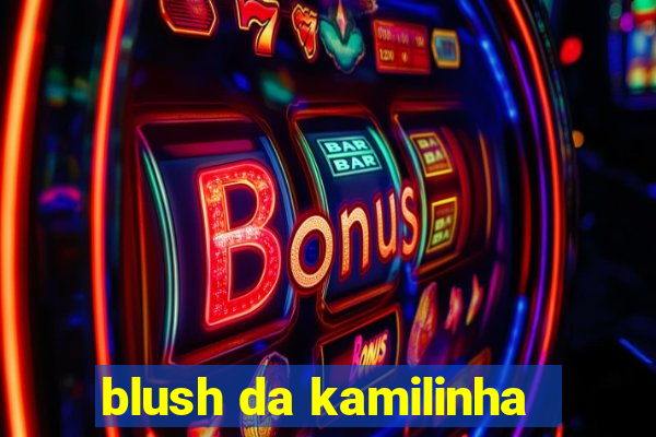 blush da kamilinha