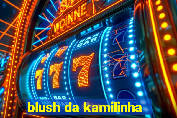 blush da kamilinha