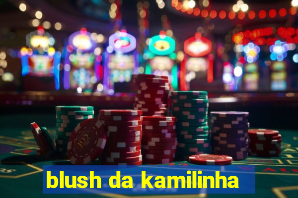 blush da kamilinha