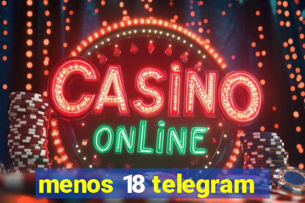 menos 18 telegram