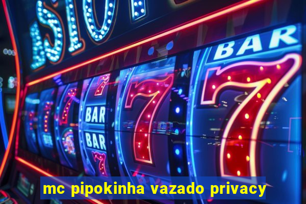 mc pipokinha vazado privacy