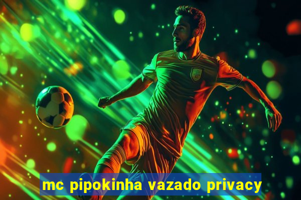 mc pipokinha vazado privacy