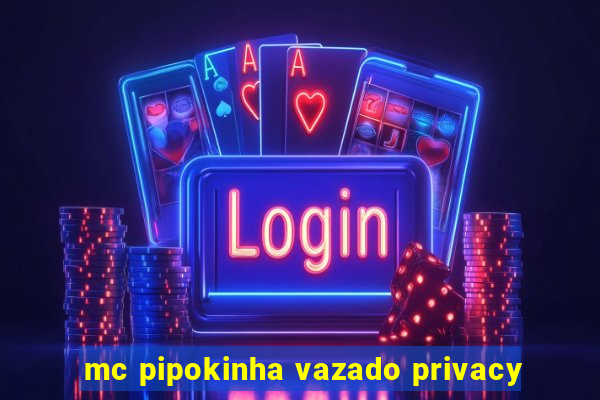 mc pipokinha vazado privacy