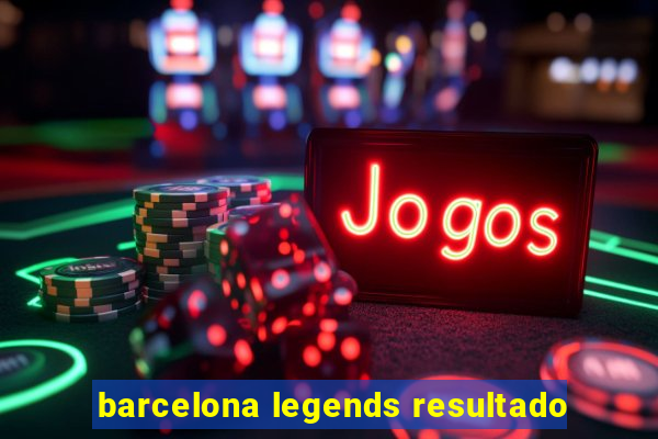 barcelona legends resultado