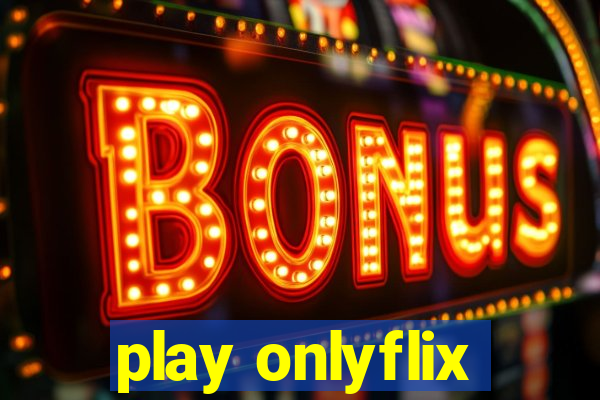 play onlyflix