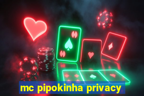 mc pipokinha privacy