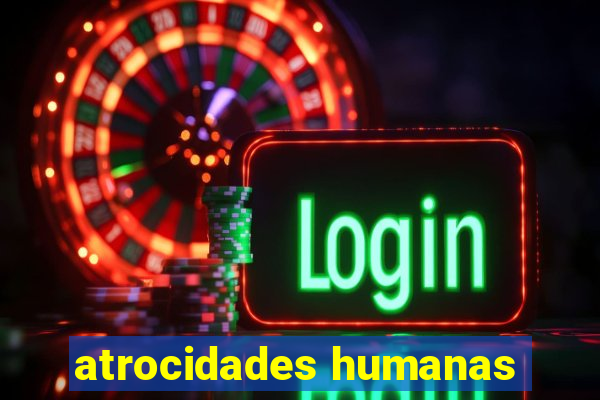 atrocidades humanas