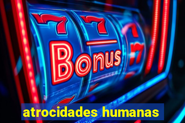 atrocidades humanas