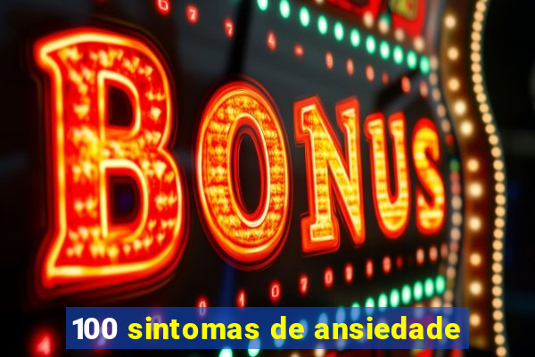 100 sintomas de ansiedade