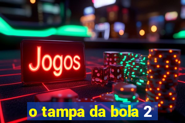 o tampa da bola 2