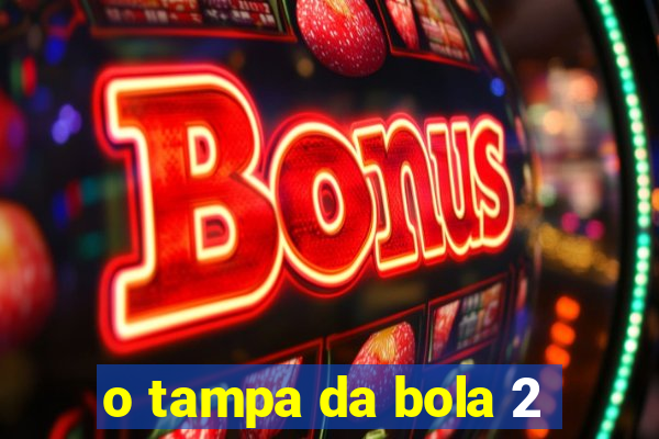 o tampa da bola 2