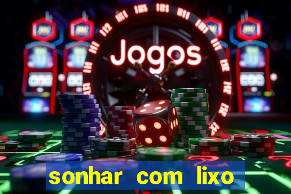 sonhar com lixo jogo do bicho