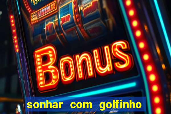 sonhar com golfinho jogo do bicho